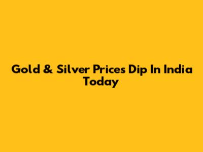 Gold & Silver Prices Dip In India Today