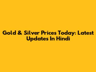 Gold & Silver Prices Today: Latest Updates In Hindi