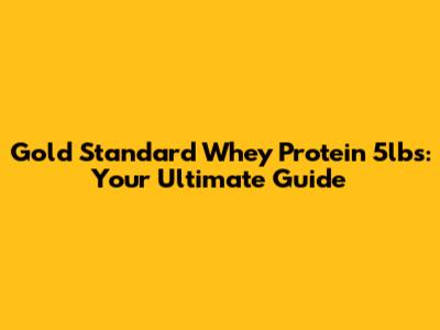 Gold Standard Whey Protein 5lbs: Your Ultimate Guide