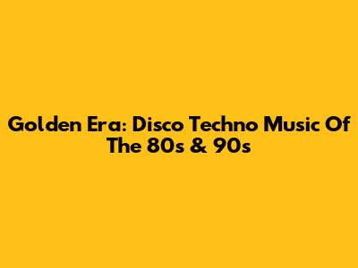 Golden Era: Disco Techno Music Of The 80s & 90s