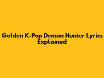 Golden K-Pop Demon Hunter Lyrics Explained