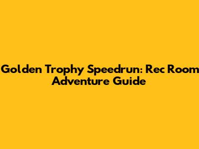 Golden Trophy Speedrun: Rec Room Adventure Guide