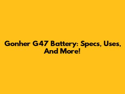 Gonher G47 Battery: Specs, Uses, And More!