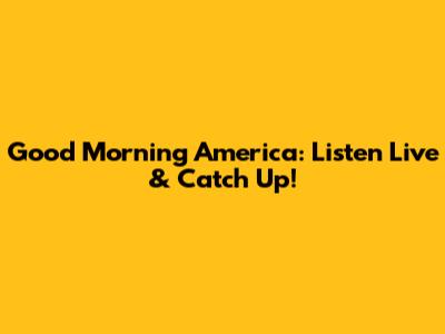 Good Morning America: Listen Live & Catch Up!