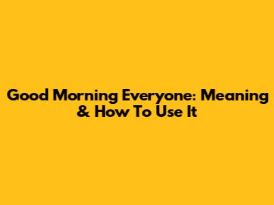 Good Morning Everyone: Meaning & How To Use It
