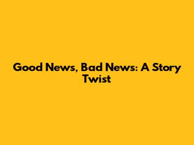 Good News, Bad News: A Story Twist