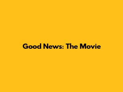 Good News: The Movie
