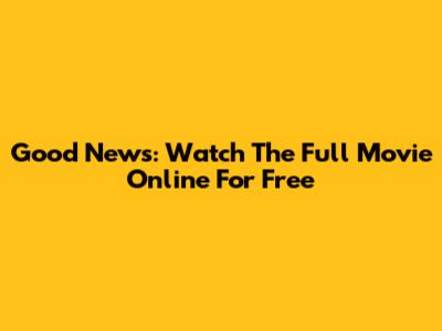 Good News: Watch The Full Movie Online For Free