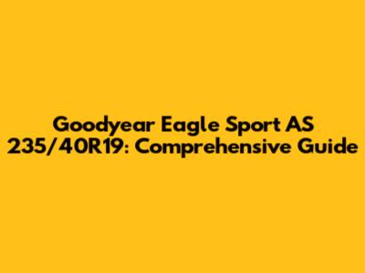 Goodyear Eagle Sport AS 235/40R19: Comprehensive Guide
