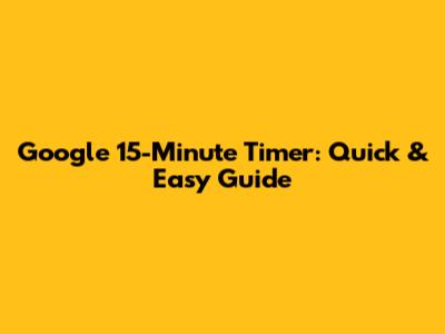 Google 15-Minute Timer: Quick & Easy Guide