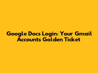 Google Docs Login: Your Gmail Account's Golden Ticket