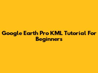 Google Earth Pro KML Tutorial For Beginners