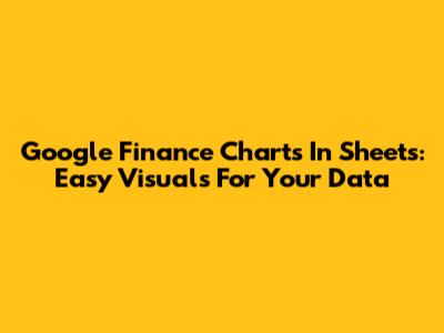 Google Finance Charts In Sheets: Easy Visuals For Your Data