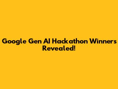 Google Gen AI Hackathon Winners Revealed!