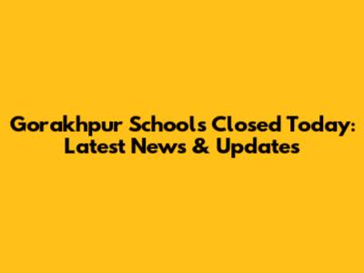 Gorakhpur Schools Closed Today: Latest News & Updates