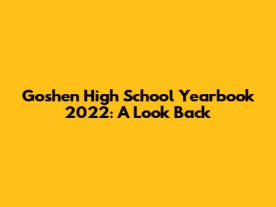 Goshen High School Yearbook 2022: A Look Back