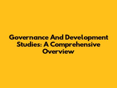 Governance And Development Studies: A Comprehensive Overview