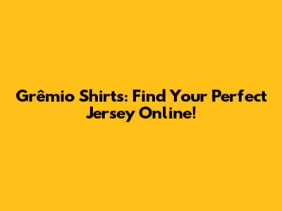 Grêmio Shirts: Find Your Perfect Jersey Online!