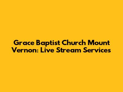 Grace Baptist Church Mount Vernon: Live Stream Services