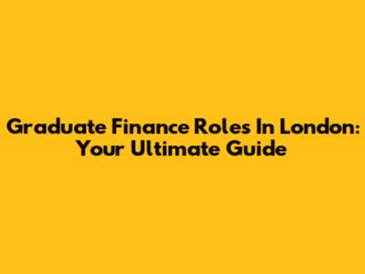 Graduate Finance Roles In London: Your Ultimate Guide