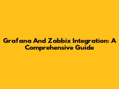 Grafana And Zabbix Integration: A Comprehensive Guide