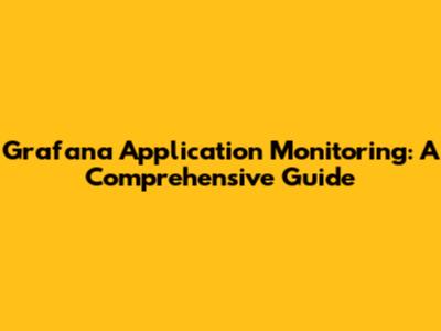 Grafana Application Monitoring: A Comprehensive Guide