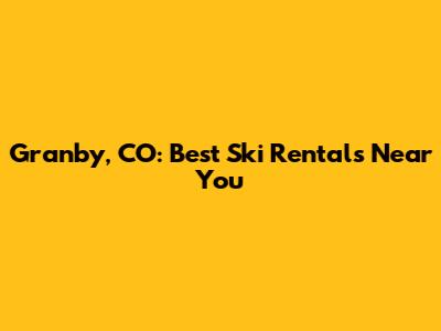 Granby, CO: Best Ski Rentals Near You