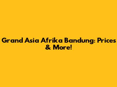 Grand Asia Afrika Bandung: Prices & More!