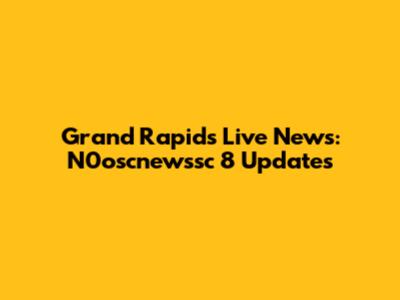 Grand Rapids Live News: N0oscnewssc 8 Updates