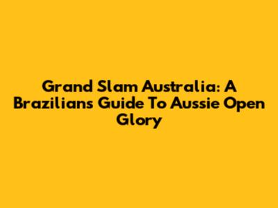 Grand Slam Australia: A Brazilian's Guide To Aussie Open Glory