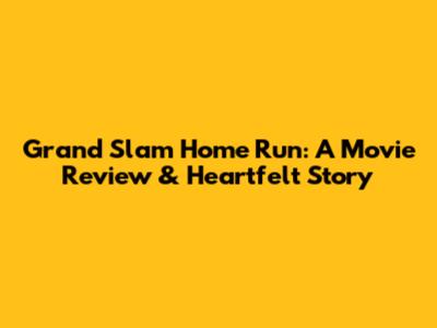 Grand Slam Home Run: A Movie Review & Heartfelt Story