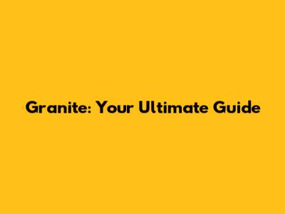 Granite: Your Ultimate Guide