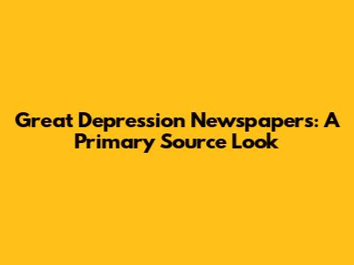Great Depression Newspapers: A Primary Source Look