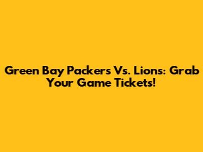 Green Bay Packers Vs. Lions: Grab Your Game Tickets!