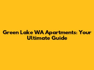 Green Lake WA Apartments: Your Ultimate Guide