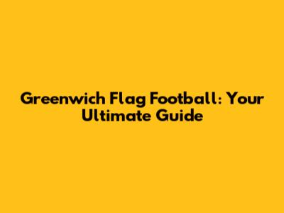 Greenwich Flag Football: Your Ultimate Guide