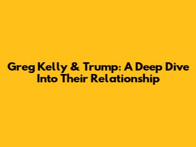 Greg Kelly & Trump: A Deep Dive Into Their Relationship