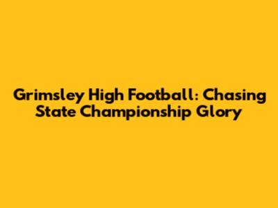 Grimsley High Football: Chasing State Championship Glory