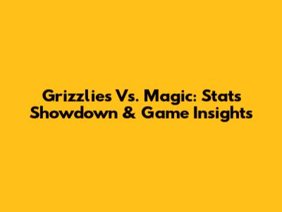 Grizzlies Vs. Magic: Stats Showdown & Game Insights