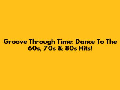 Groove Through Time: Dance To The 60s, 70s & 80s Hits!
