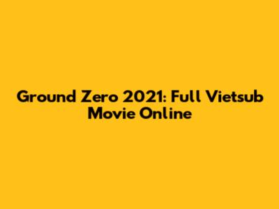 Ground Zero 2021: Full Vietsub Movie Online