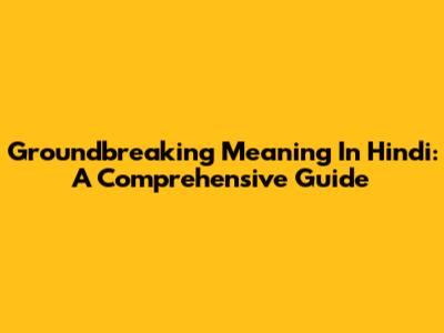 Groundbreaking Meaning In Hindi: A Comprehensive Guide