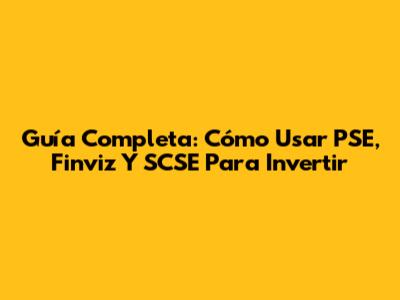 Guía Completa: Cómo Usar PSE, Finviz Y SCSE Para Invertir