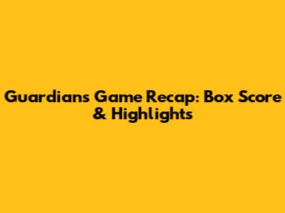 Guardians' Game Recap: Box Score & Highlights