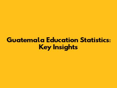 Guatemala Education Statistics: Key Insights