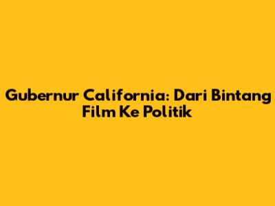 Gubernur California: Dari Bintang Film Ke Politik