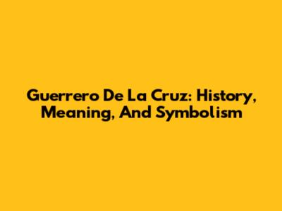 Guerrero De La Cruz: History, Meaning, And Symbolism