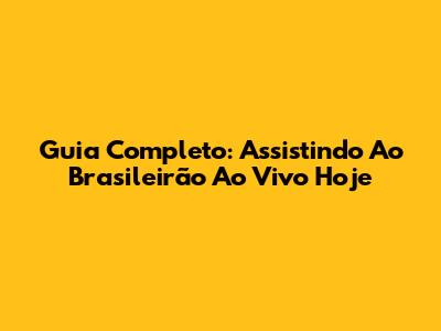 Guia Completo: Assistindo Ao Brasileirão Ao Vivo Hoje