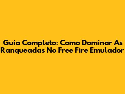 Guia Completo: Como Dominar As Ranqueadas No Free Fire Emulador