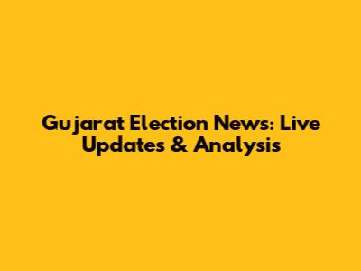 Gujarat Election News: Live Updates & Analysis
